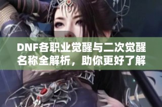 DNF各职业觉醒与二次觉醒名称全解析，助你更好了解大枪三觉