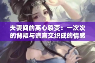 夫妻间的离心裂变：一次次的背叛与谎言交织成的情感漩涡