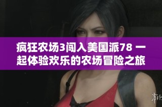 疯狂农场3闯入美国派78 一起体验欢乐的农场冒险之旅