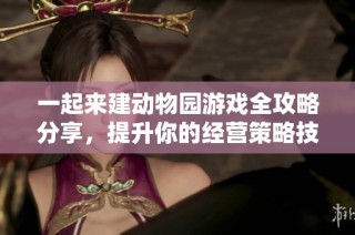 一起来建动物园游戏全攻略分享，提升你的经营策略技巧