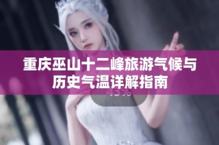 重庆巫山十二峰旅游气候与历史气温详解指南