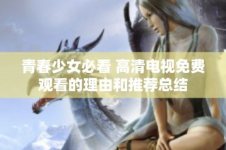 青春少女必看 高清电视免费观看的理由和推荐总结