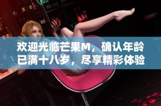 欢迎光临芒果M，确认年龄已满十八岁，尽享精彩体验！