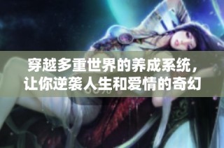 穿越多重世界的养成系统，让你逆袭人生和爱情的奇幻冒险之旅