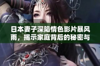 日本妻子深陷情色影片暴风雨，揭示家庭背后的秘密与困扰