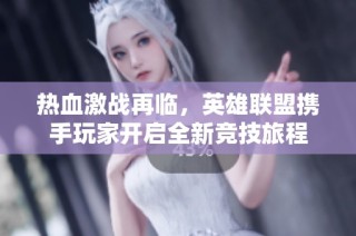 热血激战再临，英雄联盟携手玩家开启全新竞技旅程