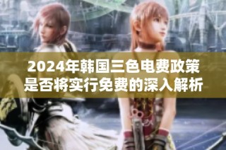 2024年韩国三色电费政策是否将实行免费的深入解析