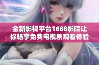 全新影视平台1688影院让你畅享免费电视剧观看体验
