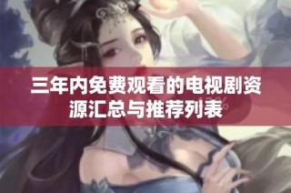 三年内免费观看的电视剧资源汇总与推荐列表