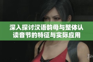 深入探讨汉语韵母与整体认读音节的特征与实际应用