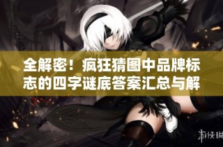 全解密！疯狂猜图中品牌标志的四字谜底答案汇总与解析