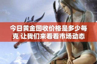 今日黄金回收价格是多少每克 让我们来看看市场动态