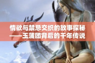 情欲与禁忌交织的故事探秘——玉蒲团背后的千年传说