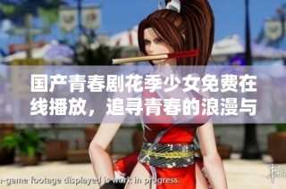 国产青春剧花季少女免费在线播放，追寻青春的浪漫与成长