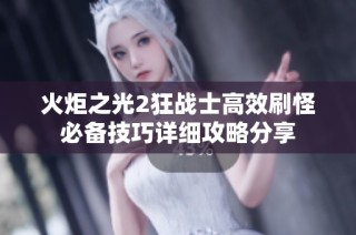 火炬之光2狂战士高效刷怪必备技巧详细攻略分享