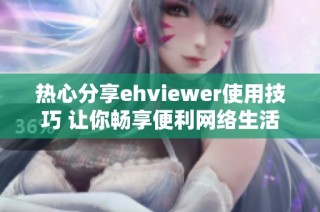 热心分享ehviewer使用技巧 让你畅享便利网络生活