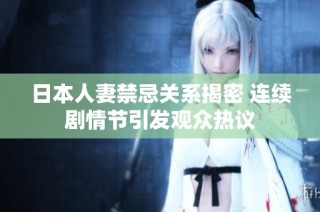 日本人妻禁忌关系揭密 连续剧情节引发观众热议