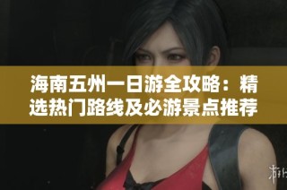 海南五州一日游全攻略：精选热门路线及必游景点推荐与实用旅行建议大全