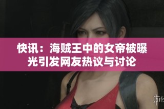 快讯：海贼王中的女帝被曝光引发网友热议与讨论