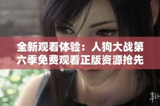全新观看体验：人狗大战第六季免费观看正版资源抢先上线