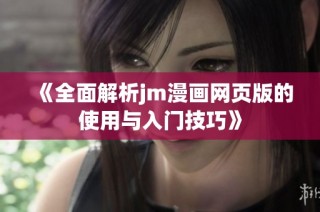 《全面解析jm漫画网页版的使用与入门技巧》