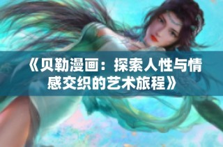 《贝勒漫画：探索人性与情感交织的艺术旅程》