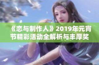 《恋与制作人》2019年元宵节精彩活动全解析与丰厚奖励攻略