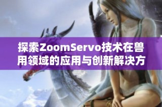 探索ZoomServo技术在兽用领域的应用与创新解决方案