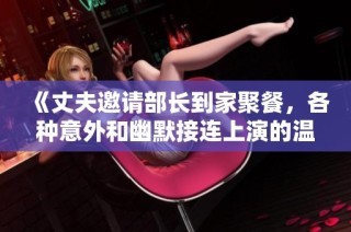 《丈夫邀请部长到家聚餐，各种意外和幽默接连上演的温情故事》