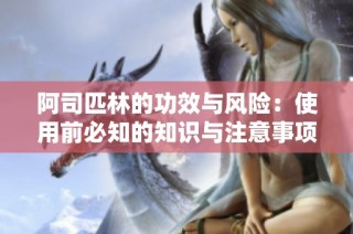 阿司匹林的功效与风险：使用前必知的知识与注意事项