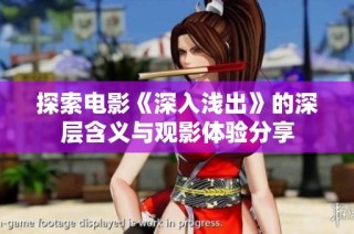 探索电影《深入浅出》的深层含义与观影体验分享