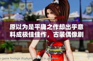 原以为是平庸之作却出乎意料成极佳佳作，古装偶像剧中的五部经典值得一看