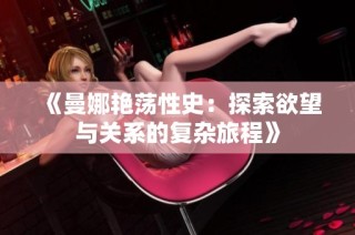 《曼娜艳荡性史：探索欲望与关系的复杂旅程》