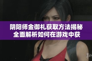 阴阳师金御札获取方法揭秘 全面解析如何在游戏中获得金御札