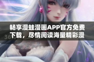 畅享漫蛙漫画APP官方免费下载，尽情阅读海量精彩漫画内容