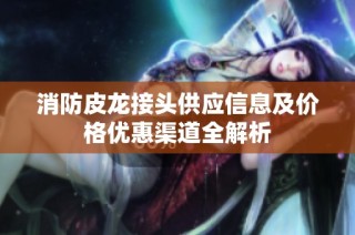 消防皮龙接头供应信息及价格优惠渠道全解析