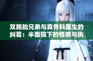 双胞胎兄弟与真骨科医生的纠葛：半面镜下的情感与执念
