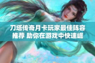 刀塔传奇月卡玩家最佳阵容推荐 助你在游戏中快速崛起
