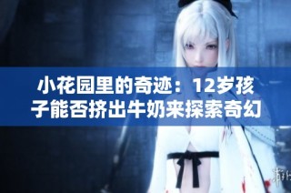 小花园里的奇迹：12岁孩子能否挤出牛奶来探索奇幻世界
