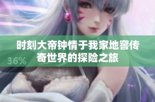 时刻大帝钟情于我家地窖传奇世界的探险之旅