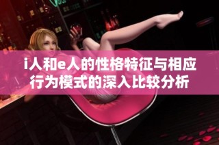 i人和e人的性格特征与相应行为模式的深入比较分析