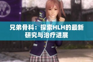 兄弟骨科：探索HLH的最新研究与治疗进展