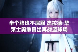 半个肺也不屈服 杰拉德·华莱士勇敢复出再战篮球场