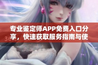 专业鉴定师APP免费入口分享，快速获取服务指南与使用技巧