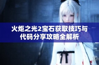 火炬之光2宝石获取技巧与代码分享攻略全解析