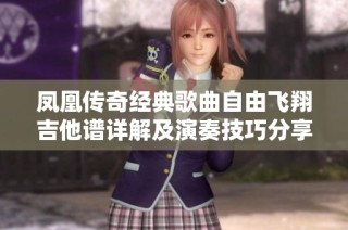 凤凰传奇经典歌曲自由飞翔吉他谱详解及演奏技巧分享