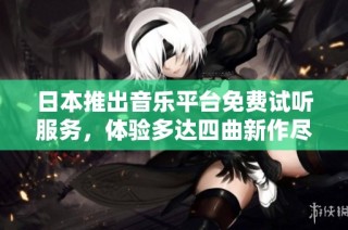 日本推出音乐平台免费试听服务，体验多达四曲新作尽在掌握