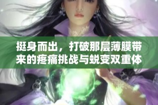 挺身而出，打破那层薄膜带来的疼痛挑战与蜕变双重体验