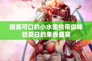 甜美可口的小水蜜桃带你体验夏日的果香盛宴