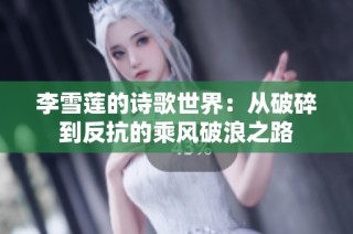 李雪莲的诗歌世界：从破碎到反抗的乘风破浪之路